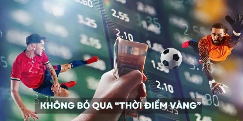 Không bỏ qua “thời điểm vàng” vào kèo