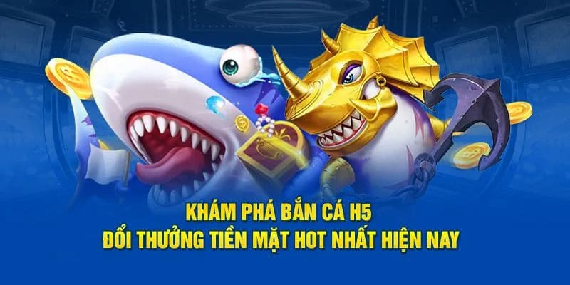 bắn cá H5 đổi thưởng
